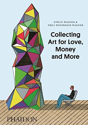 Collecting Art for Love, Money and More by Ethan Wagner & Thea Westreich Wagner / Phaidon